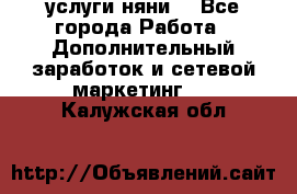 услуги няни  - Все города Работа » Дополнительный заработок и сетевой маркетинг   . Калужская обл.